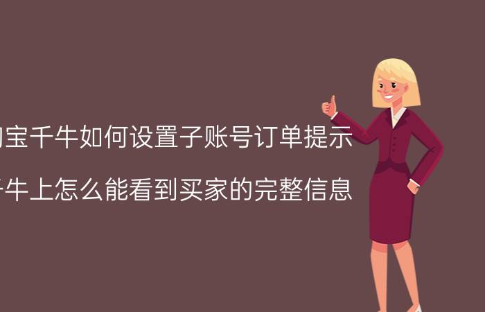 淘宝千牛如何设置子账号订单提示 千牛上怎么能看到买家的完整信息？